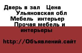 Дверь в зал › Цена ­ 2 000 - Ульяновская обл. Мебель, интерьер » Прочая мебель и интерьеры   